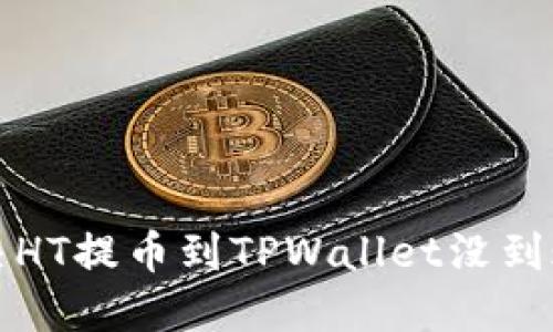 如何解决HT提币到TPWallet没到账的问题
