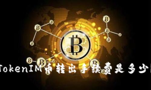 TokenIM币转出手续费是多少?