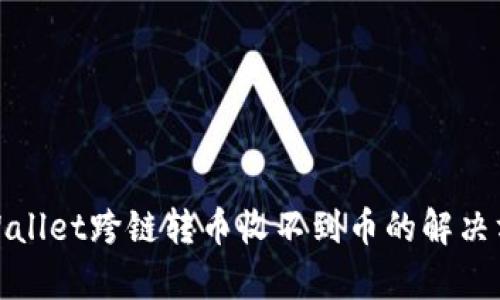 tpWallet跨链转币收不到币的解决方案