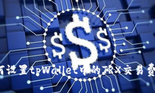 如何设置tpWallet中的TRX交易费用?