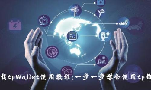 下载tpWallet使用教程:一步一步学会使用tp钱包
