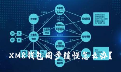 XMR钱包同步缓慢怎么办?
