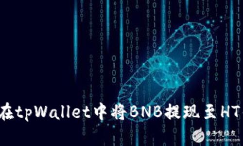 如何在tpWallet中将BNB提现至HT钱包?