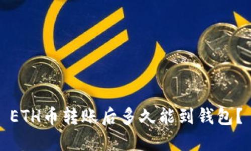 ETH币转账后多久能到钱包?