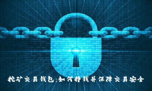 挖矿交易钱包:如何挣钱并保障交易安全