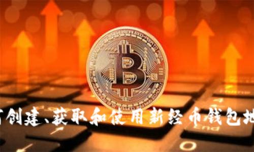 如何创建、获取和使用新经币钱包地址?