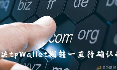 如何解决tpWallet划转一直待确认的问题?