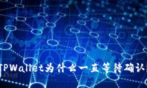 TPWallet为什么一直等待确认?