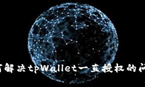 如何解决tpWallet一直授权的问题?