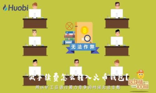 低手续费怎么转入火币钱包?