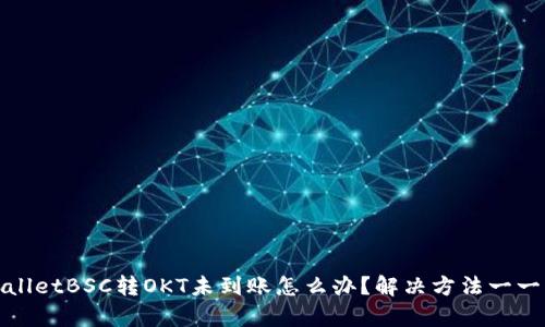 tpWalletBSC转OKT未到账怎么办?解决方法一一详解