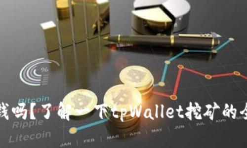 tpWallet挖矿能挣钱吗?了解一下tpWallet挖矿的全部流程及相关风险