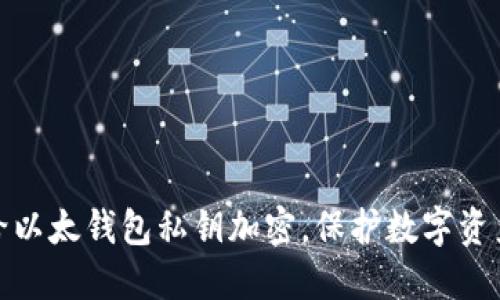 如何给以太钱包私钥加密,保护数字资产安全
