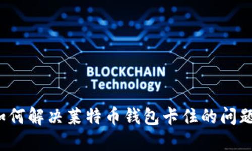 如何解决莱特币钱包卡住的问题?