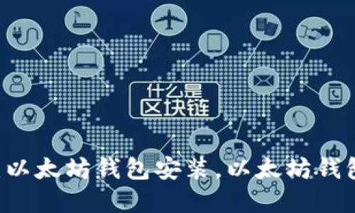 如何安装以太坊钱包,并附带4个关键词:以太坊钱包安装,以太坊钱包下载,以太坊钱包使用,以太坊钱包教程