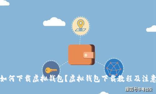 优质如何下载虚拟钱包?虚拟钱包下载教程及注意事项