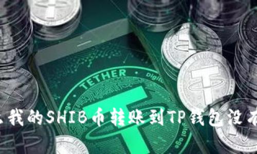 为什么我的SHIB币转账到TP钱包没有到账?