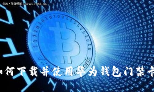 如何下载并使用华为钱包门禁卡?