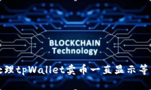 如何处理tpWallet卖币一直显示等待确认