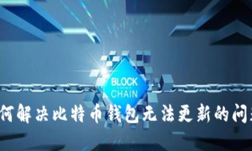 如何解决比特币钱包无法更新的问题?