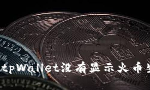 为什么tpWallet没有显示火币生态链?
