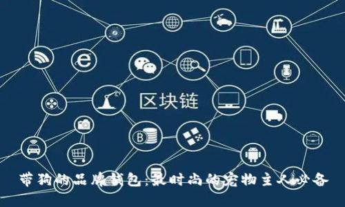 带狗的品牌钱包:最时尚的宠物主人必备
