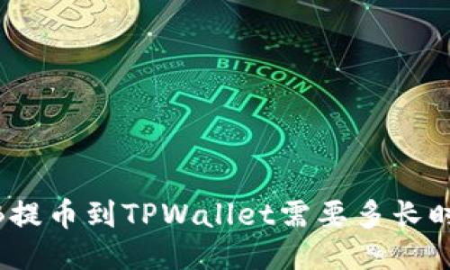 BNB提币到TPWallet需要多长时间?