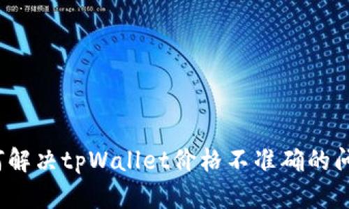 如何解决tpWallet价格不准确的问题?