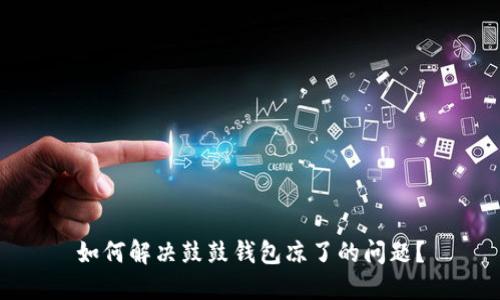 如何解决鼓鼓钱包凉了的问题?