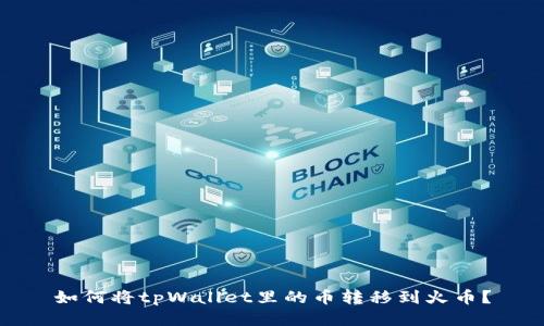 如何将tpWallet里的币转移到火币?