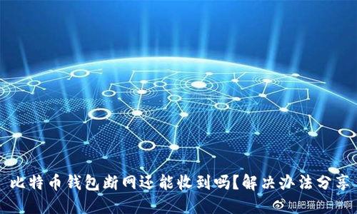 比特币钱包断网还能收到吗?解决办法分享
