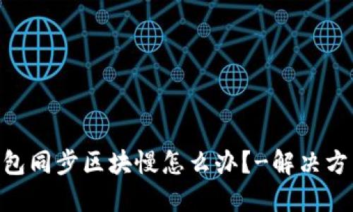 BTC钱包同步区块慢怎么办?-解决方法分享
