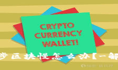 BTC钱包同步区块慢怎么办?-解决方法分享