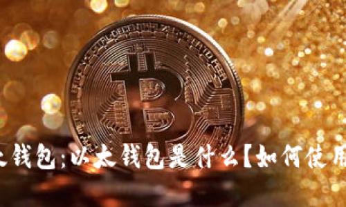 全面了解以太钱包:以太钱包是什么?如何使用?评价与推荐
