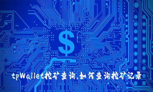 tpWallet挖矿查询,如何查询挖矿记录