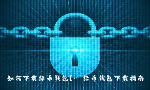 如何下载绿币钱包?- 绿币钱包下载指南