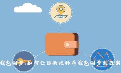 BTC钱包同步:如何让你的比特币钱包同步到最新区块