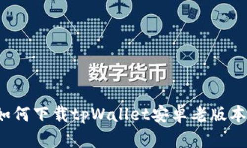如何下载tpWallet安卓老版本?