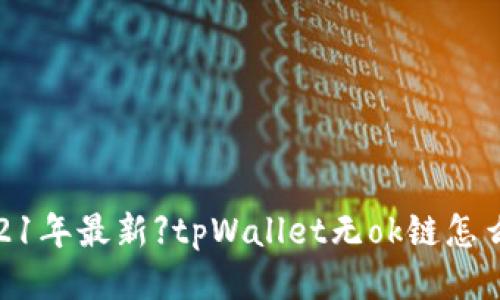 【2021年最新】tpWallet无ok链怎么办?