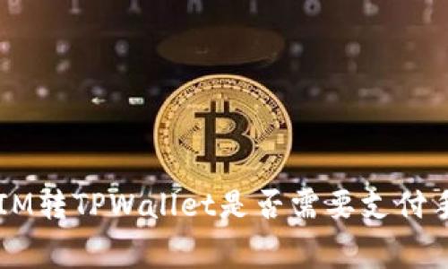 TokenIM转TPWallet是否需要支付手续费?