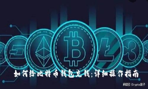 如何给比特币钱包充钱:详细操作指南