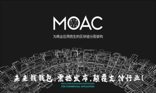 未来钱钱包:震撼发布,颠覆支付行业!