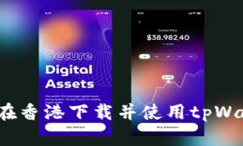 如何在香港下载并使用tpWallet?