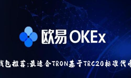 TRC20钱包推荐:最适合TRON基于TRC20标准代币的钱包