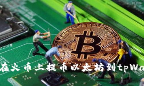 如何在火币上提币以太坊到tpWallet?