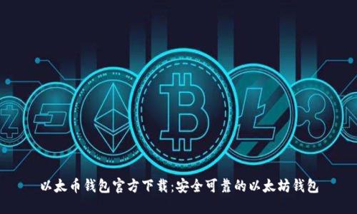 以太币钱包官方下载:安全可靠的以太坊钱包