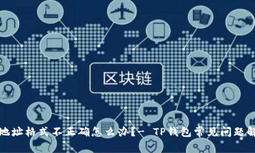 TP钱包地址格式不正确怎么办?- TP钱包常见问题解决方案