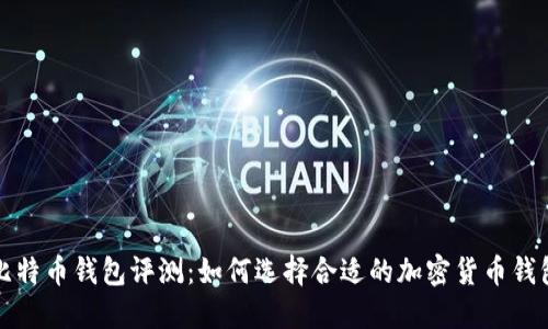 比特币钱包评测:如何选择合适的加密货币钱包