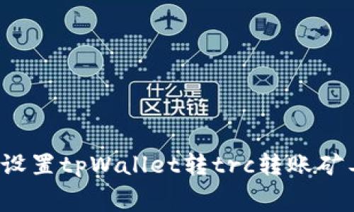 如何设置tpWallet转trc转账矿工费?