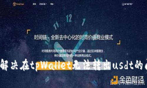如何解决在tpWallet无法转出usdt的问题?